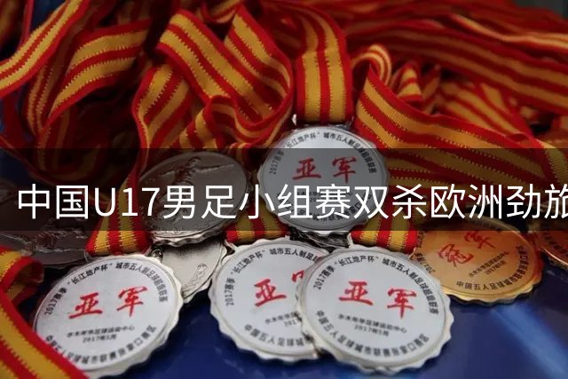 中国U17男足小组赛双杀欧洲劲旅 晋级明日之星冠军杯四强
