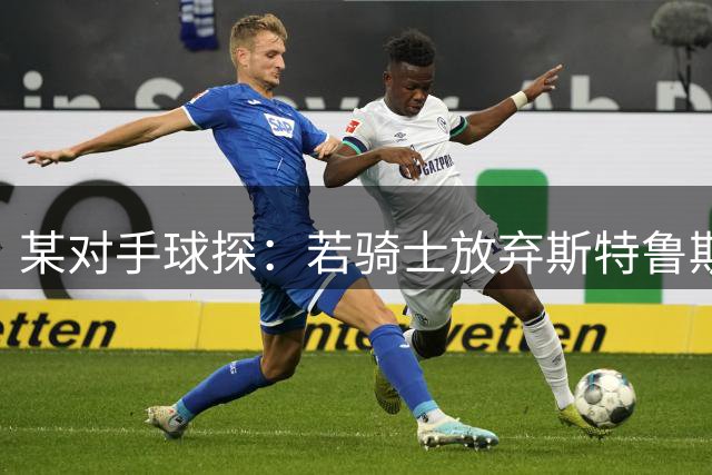 某对手球探：若骑士放弃斯特鲁斯并引进库明加 球队实力可能更糟