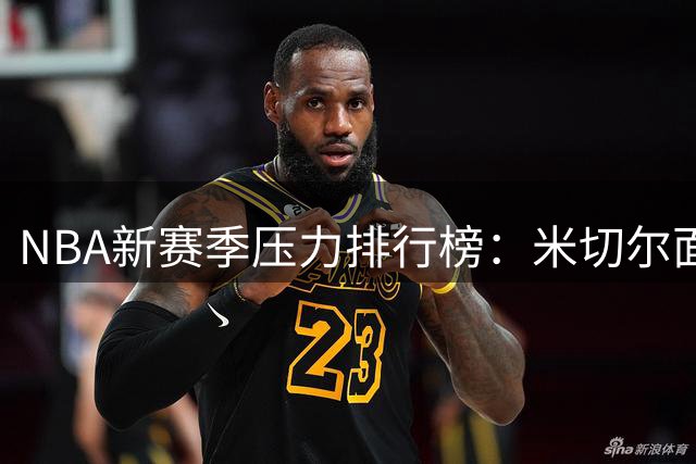 NBA新赛季压力排行榜：米切尔面临生涯转折 哈登急需打破质疑