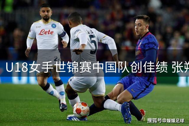 U18女手世锦赛中国队创佳绩 张朔颜闪耀国际赛场
